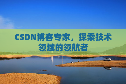 CSDN博客专家,探索技术领域的领航者 CSDN博客专家,探索技术领域的领航者